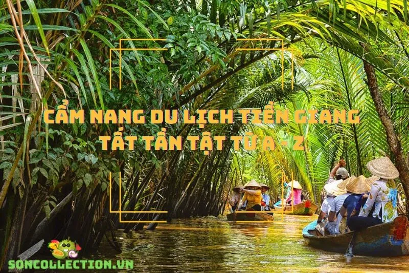 Cẩm nang du lịch Tiền Giang: Tất tần tật từ điểm đến đến ẩm thực