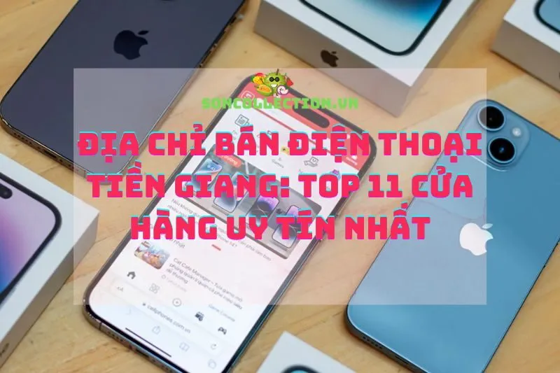 Địa chỉ bán điện thoại Tiền Giang: Top 11 cửa hàng uy tín nhất