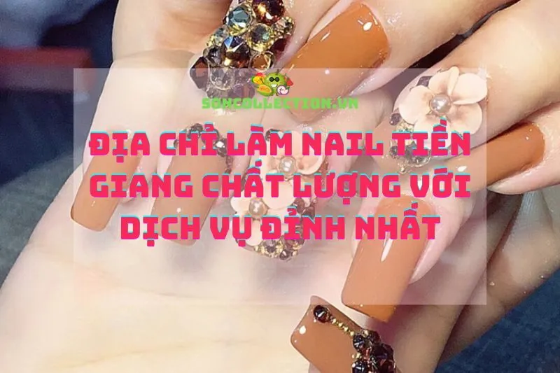 Địa chỉ làm nail Tiền Giang chất lượng với dịch vụ đỉnh nhất