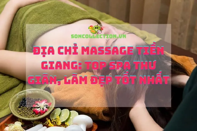 Địa chỉ massage Tiền Giang: Top spa thư giãn, làm đẹp tốt nhất