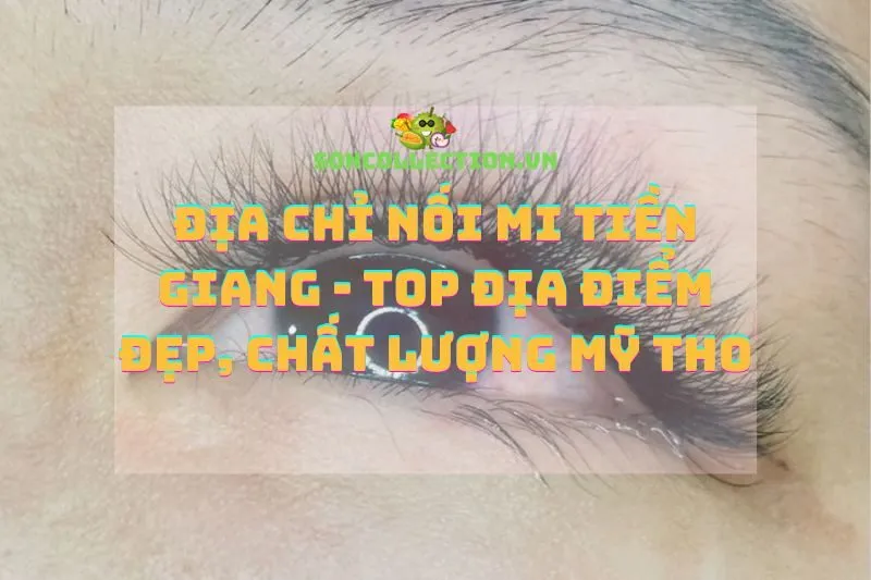 Địa chỉ nối mi Tiền Giang - Top địa điểm đẹp, chất lượng Mỹ Tho