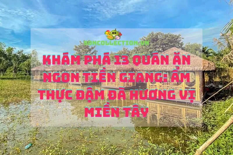 Khám phá 13 quán ăn ngon Tiền Giang: Ẩm thực đậm đà hương vị miền Tây