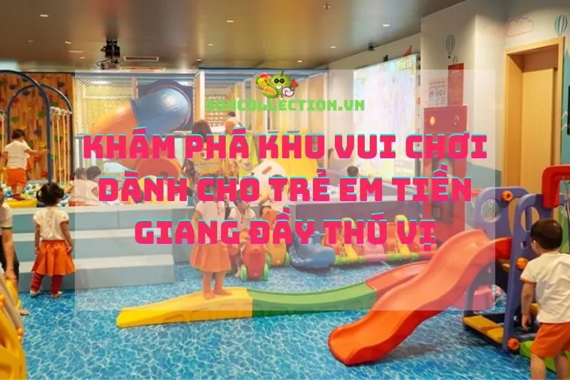 Khám phá khu vui chơi dành cho trẻ em Tiền Giang đầy thú vị