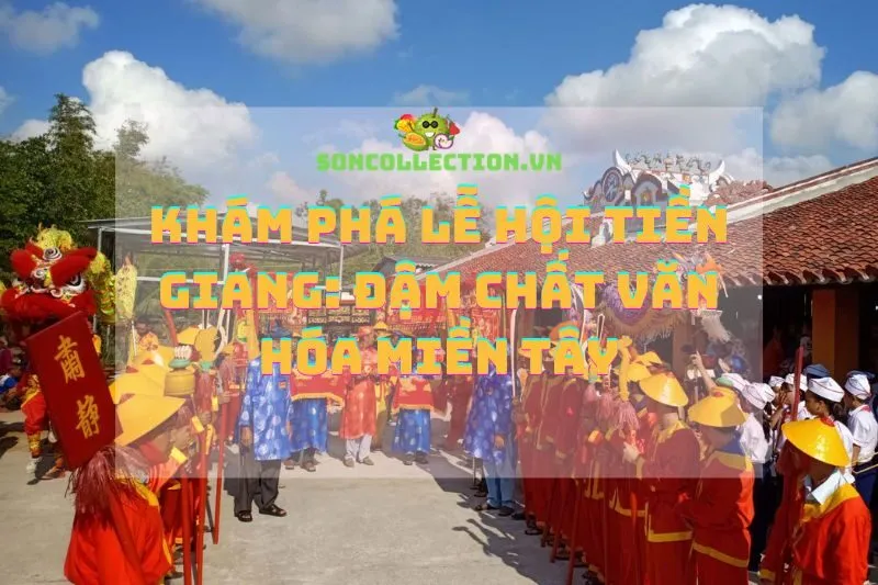 Khám phá lễ hội Tiền Giang: Đậm chất văn hóa miền Tây