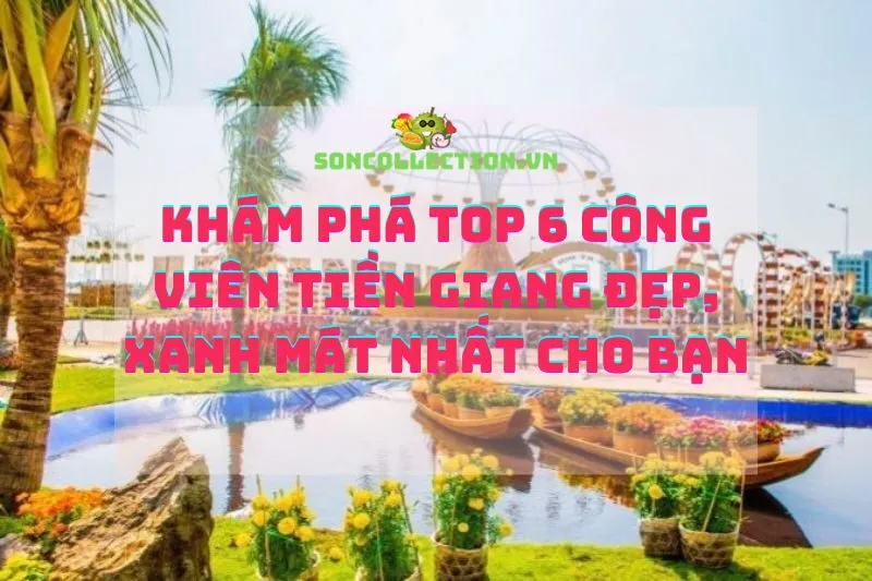 Khám phá Top 6 công viên Tiền Giang đẹp, xanh mát nhất cho bạn