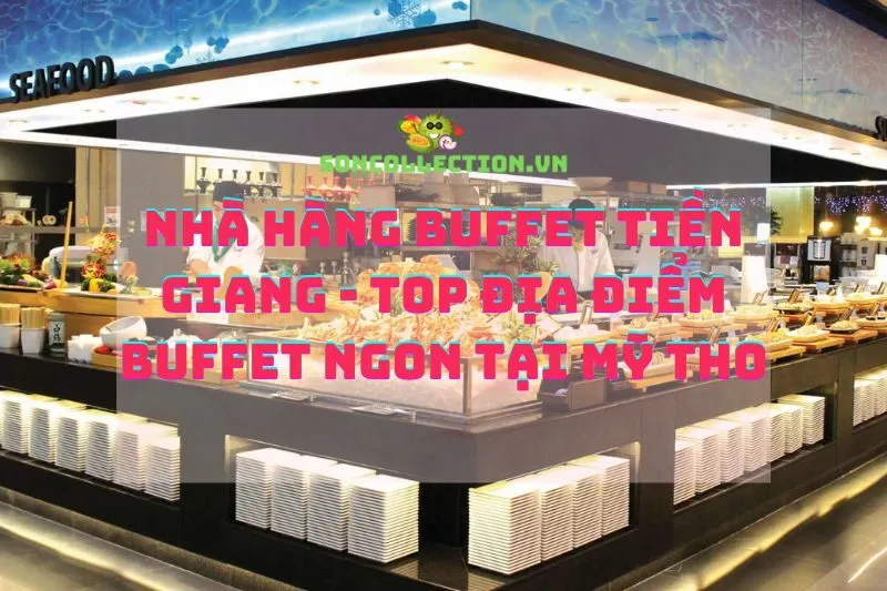 Nhà Hàng Buffet Tiền Giang - Top Địa Điểm Buffet Ngon Tại Mỹ Tho