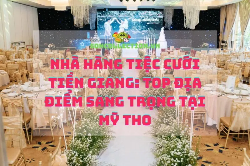 Nhà hàng tiệc cưới Tiền Giang: Top địa điểm sang trọng tại Mỹ Tho