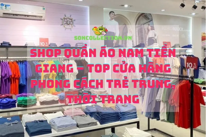 Shop quần áo nam Tiền Giang – Top cửa hàng phong cách trẻ trung, thời trang