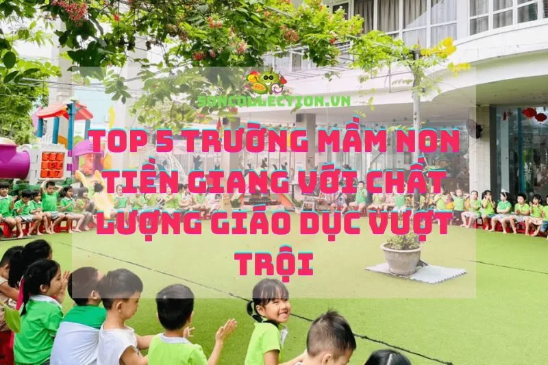 Top 5 trường mầm non Tiền Giang với chất lượng giáo dục vượt trội