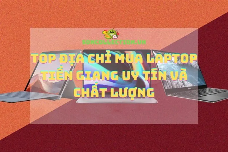 Top Địa Chỉ Mua Laptop Tiền Giang Uy Tín và Chất Lượng